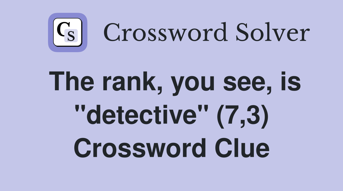 The rank, you see, is "detective" (7,3) Crossword Clue