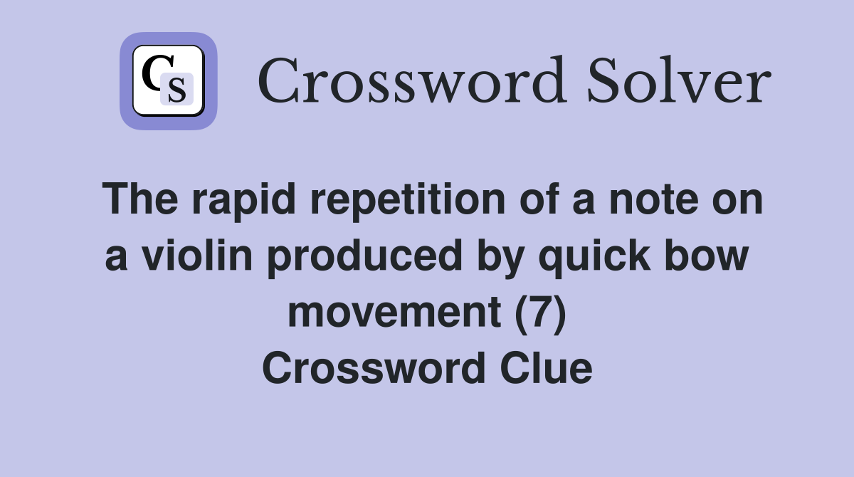 The rapid repetition of a note on a violin produced by quick bow movement (7) Crossword Clue