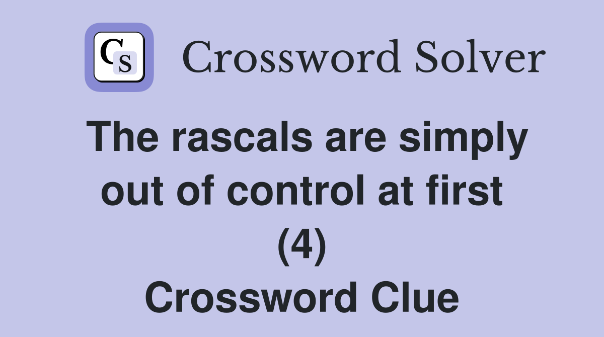 The rascals are simply out of control at first (4) Crossword Clue
