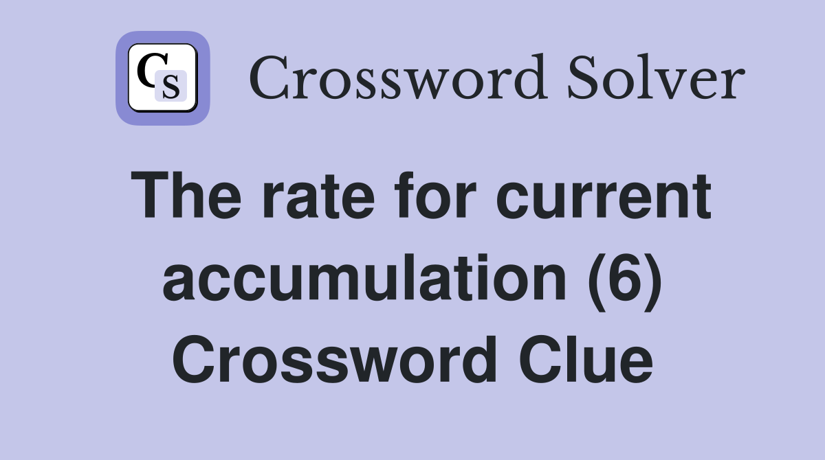 The rate for current accumulation (6) Crossword Clue