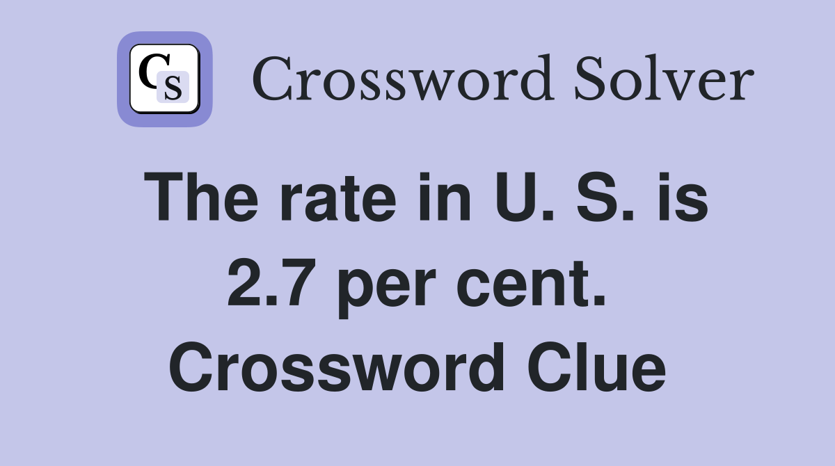 The rate in U. S. is 2.7 per cent. Crossword Clue