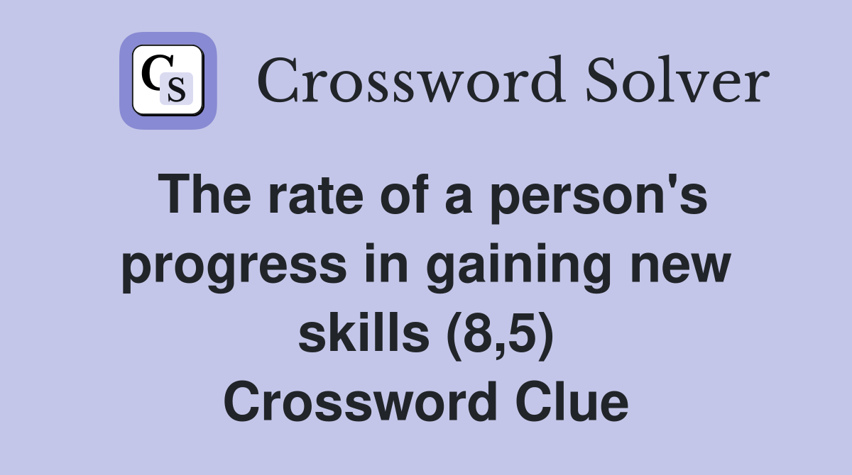 The rate of a person's progress in gaining new skills (8,5) Crossword Clue