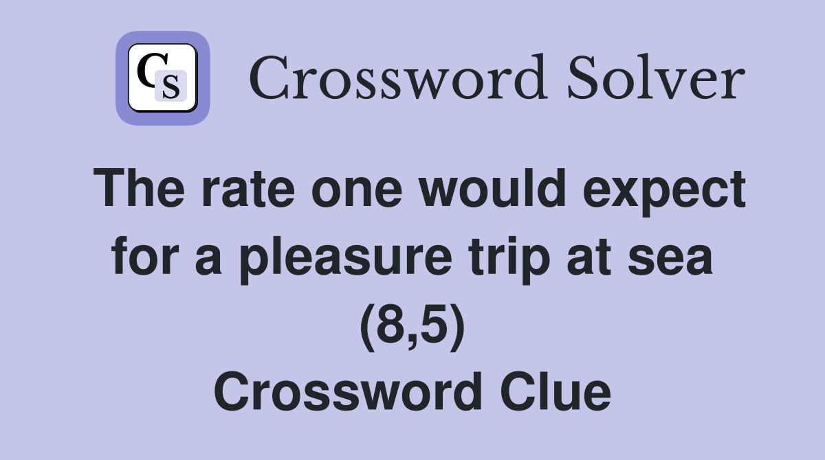 The rate one would expect for a pleasure trip at sea (8,5) Crossword Clue