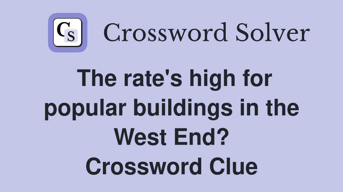 The rate's high for popular buildings in the West End? Crossword Clue
