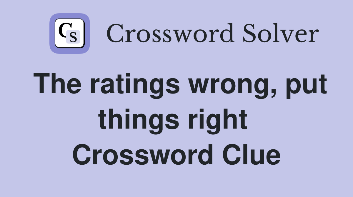 The ratings wrong, put things right  Crossword Clue