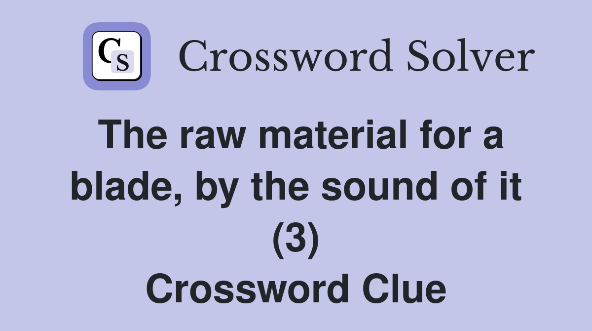 The raw material for a blade, by the sound of it (3) Crossword Clue