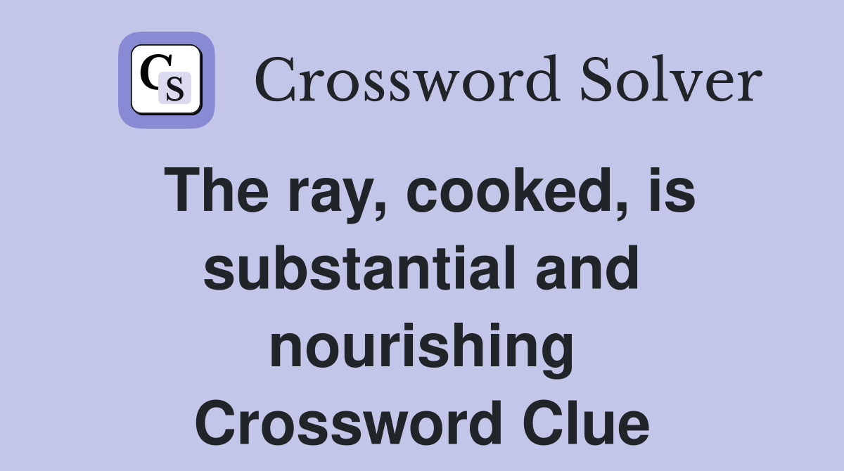 The ray, cooked, is substantial and nourishing Crossword Clue