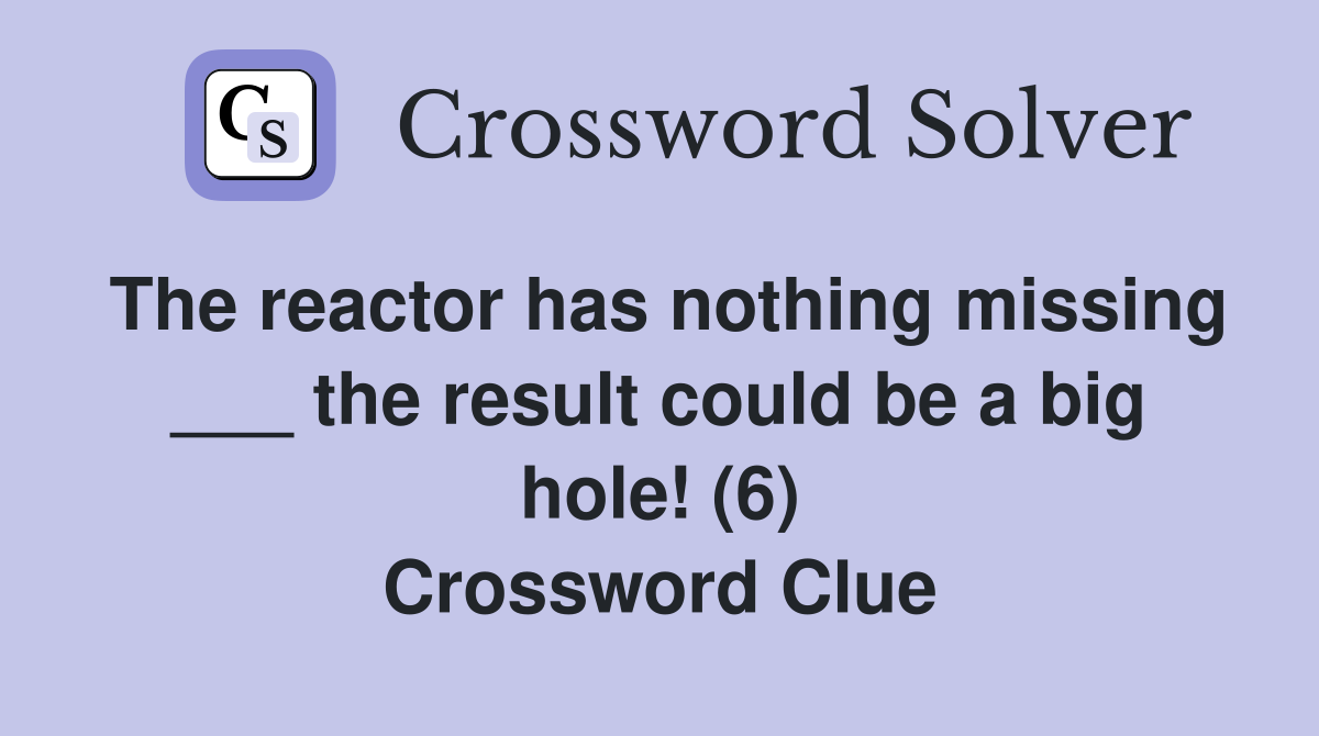 The reactor has nothing missing the result could be a big hole (6