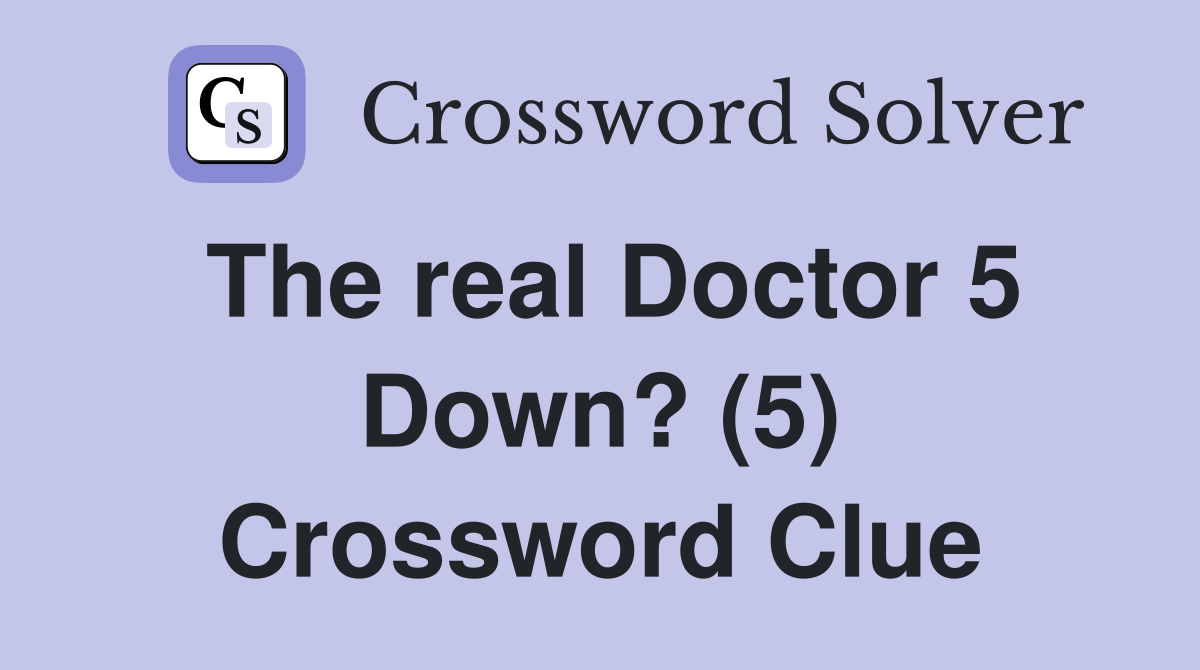 The real Doctor 5 Down? (5) Crossword Clue