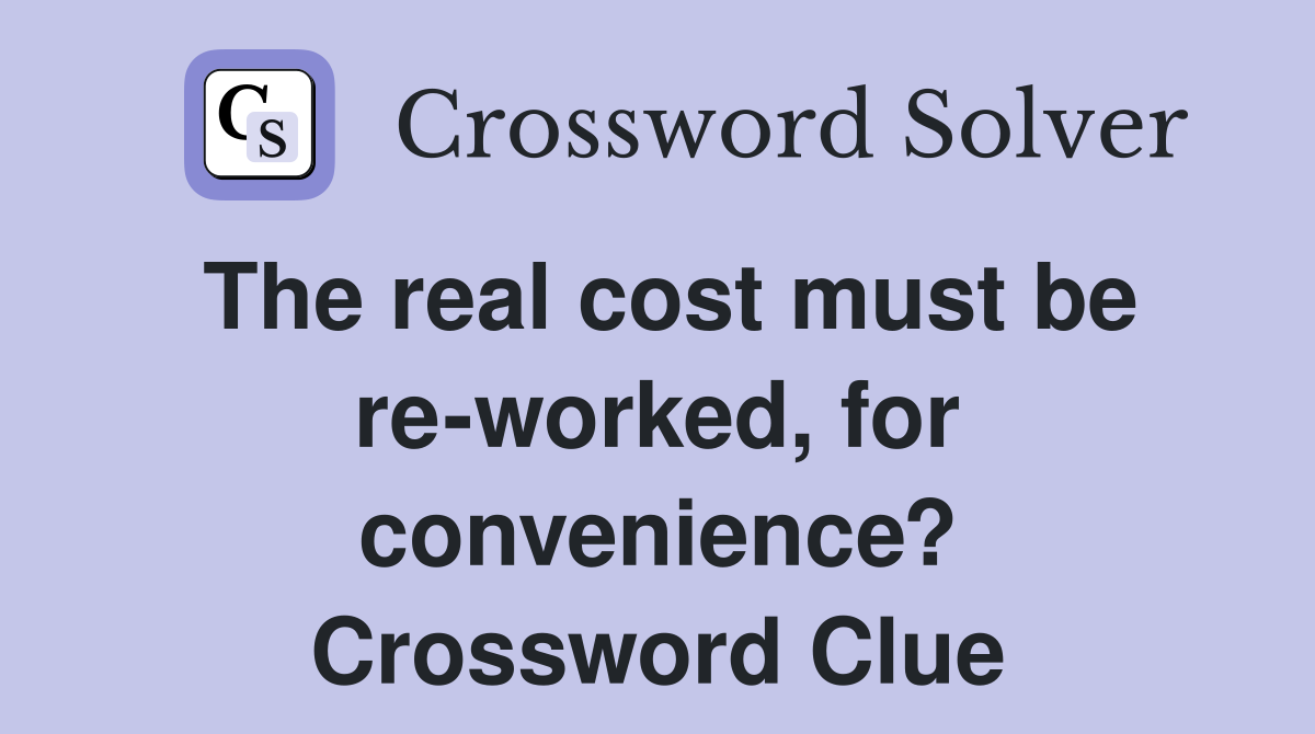 The real cost must be re-worked, for convenience? Crossword Clue