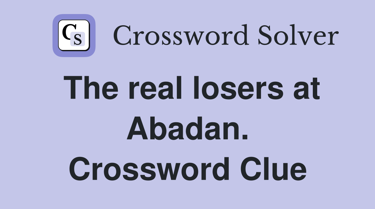 The real losers at Abadan. Crossword Clue