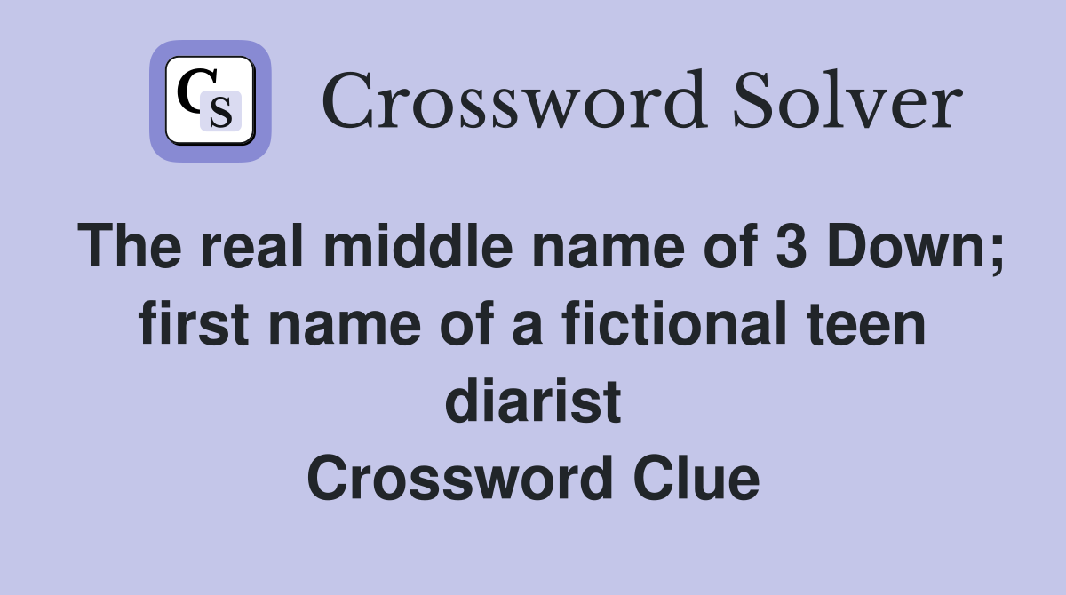 The real middle name of 3 Down; first name of a fictional teen diarist Crossword Clue