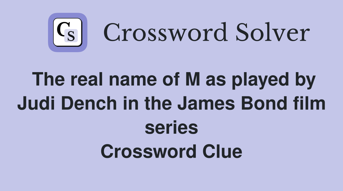 The real name of M as played by Judi Dench in the James Bond film series Crossword Clue
