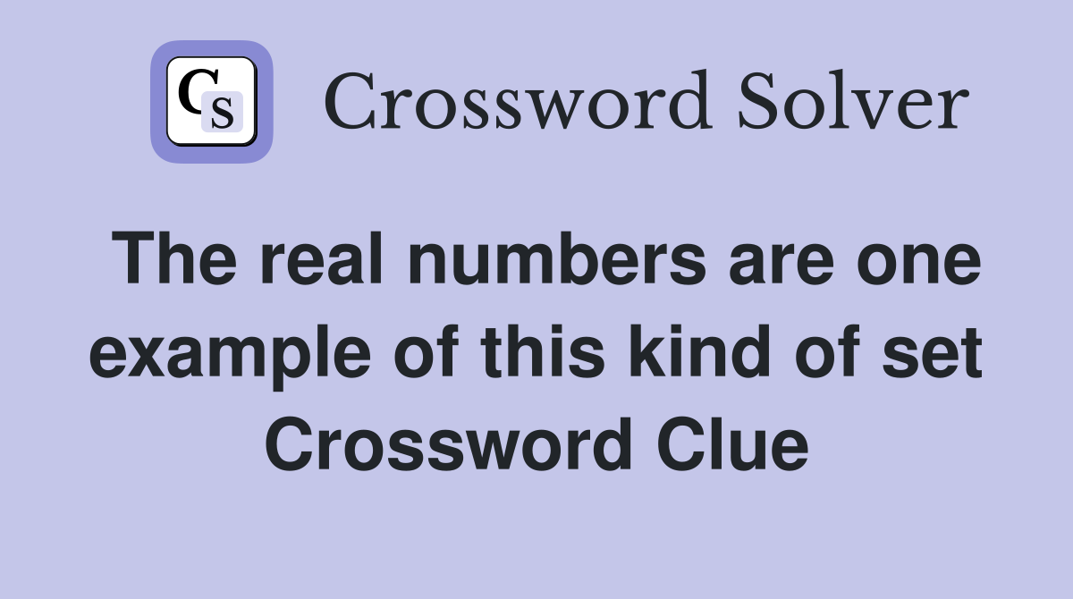 The real numbers are one example of this kind of set Crossword Clue