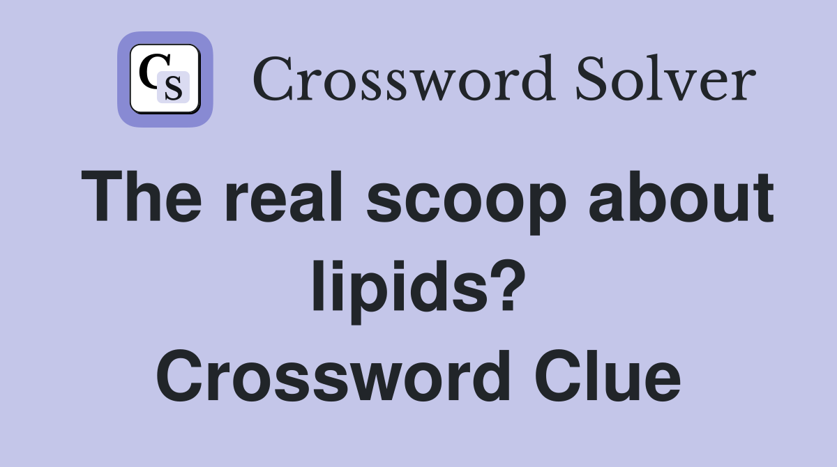 The real scoop about lipids? Crossword Clue