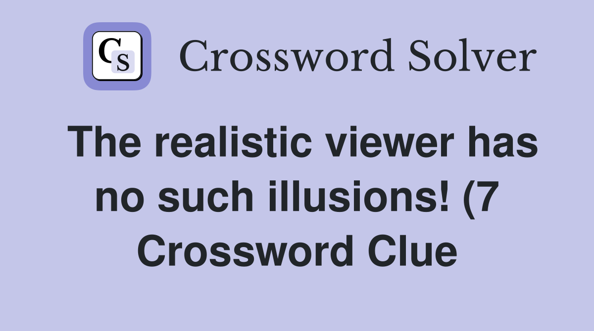The realistic viewer has no such illusions (7) Crossword Clue The realistic viewer has no such illusions (7) Crossword Clue