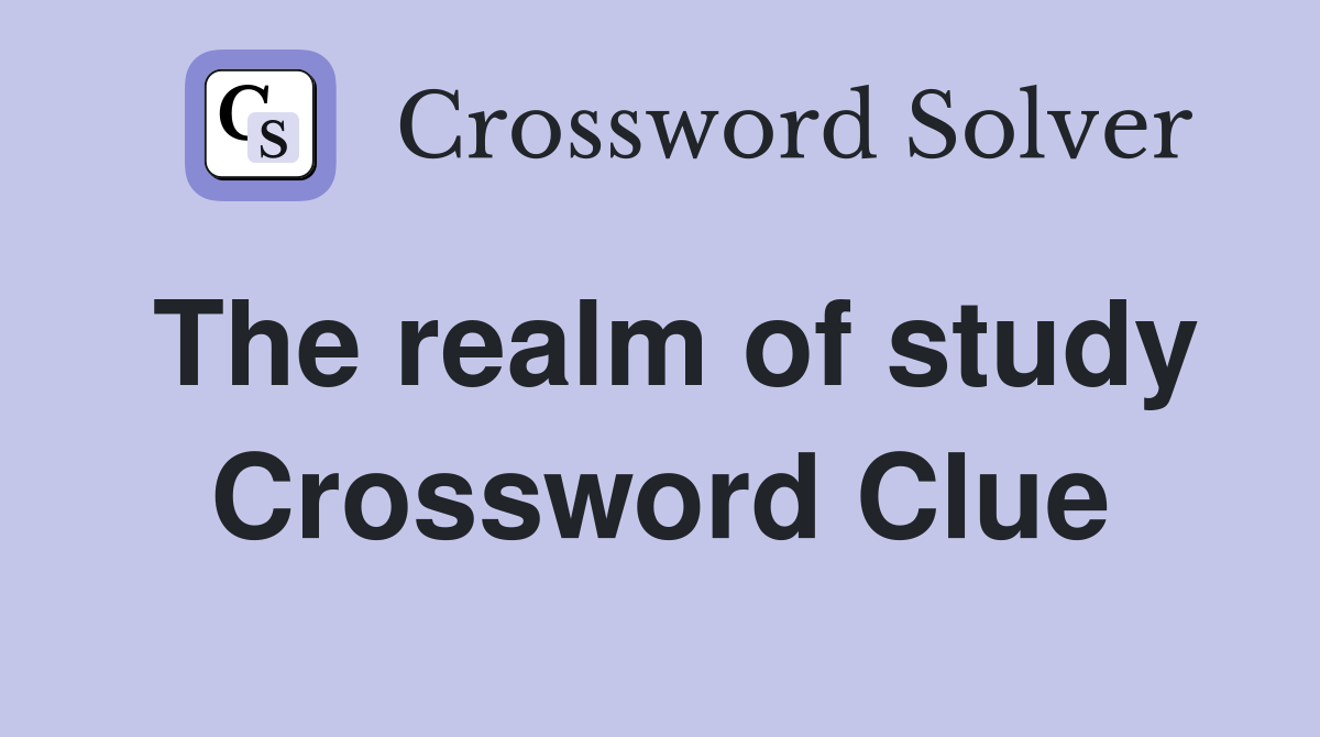 The realm of study Crossword Clue
