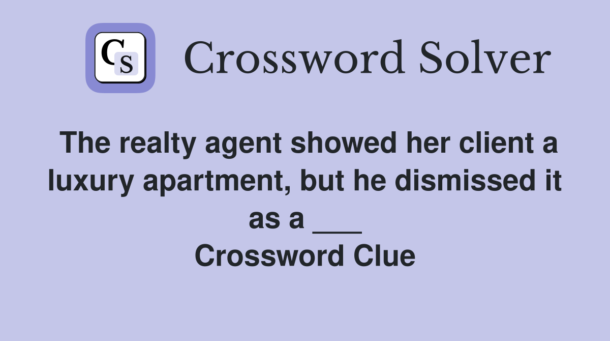 The realty agent showed her client a luxury apartment, but he dismissed it as a ___ Crossword Clue