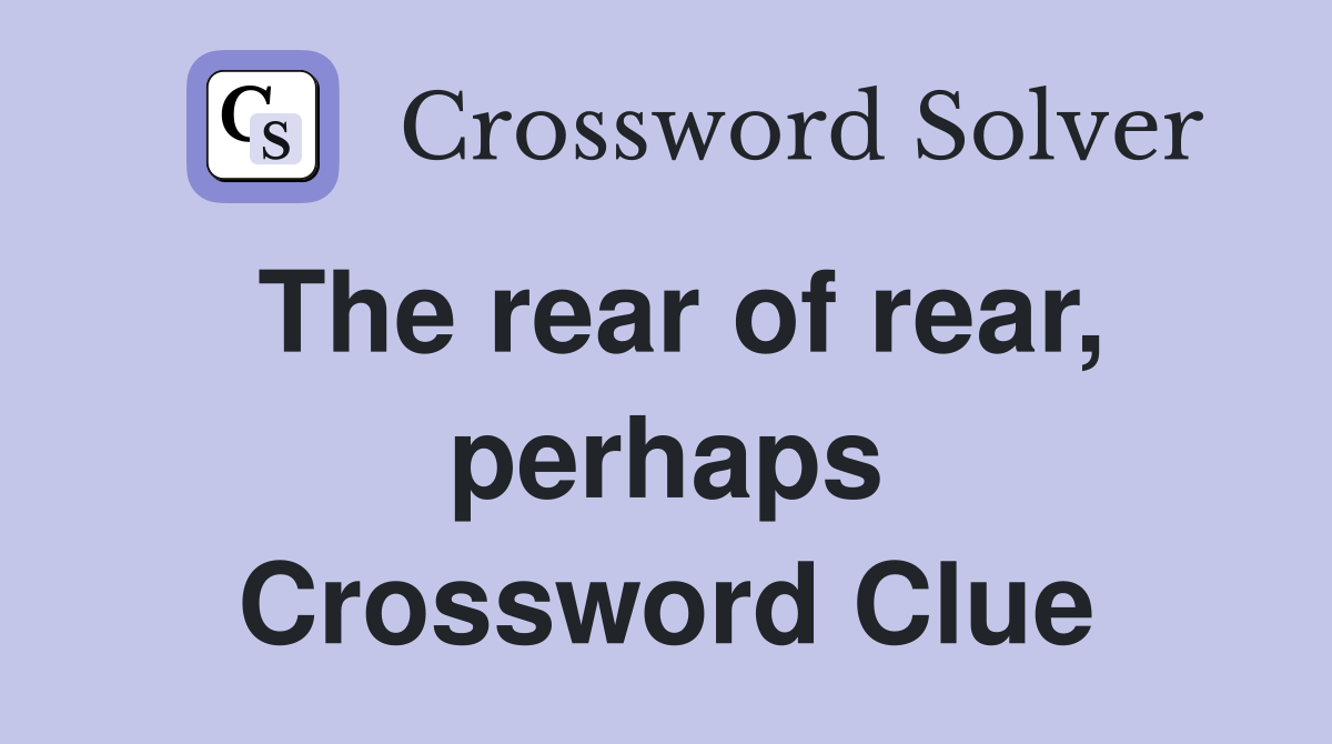 The rear of rear, perhaps Crossword Clue