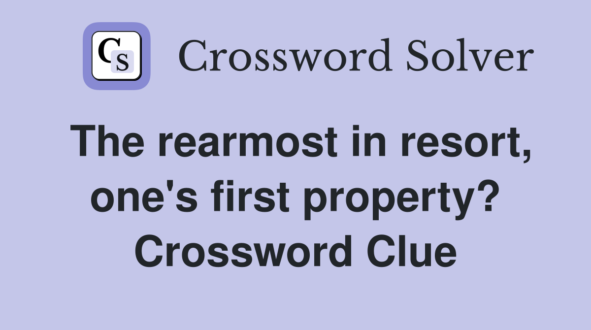 The rearmost in resort, one's first property? Crossword Clue