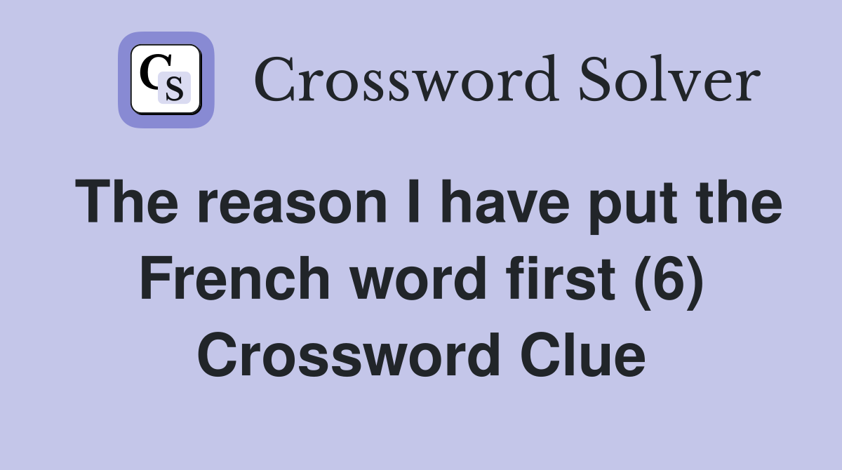 The reason I have put the French word first (6) Crossword Clue
