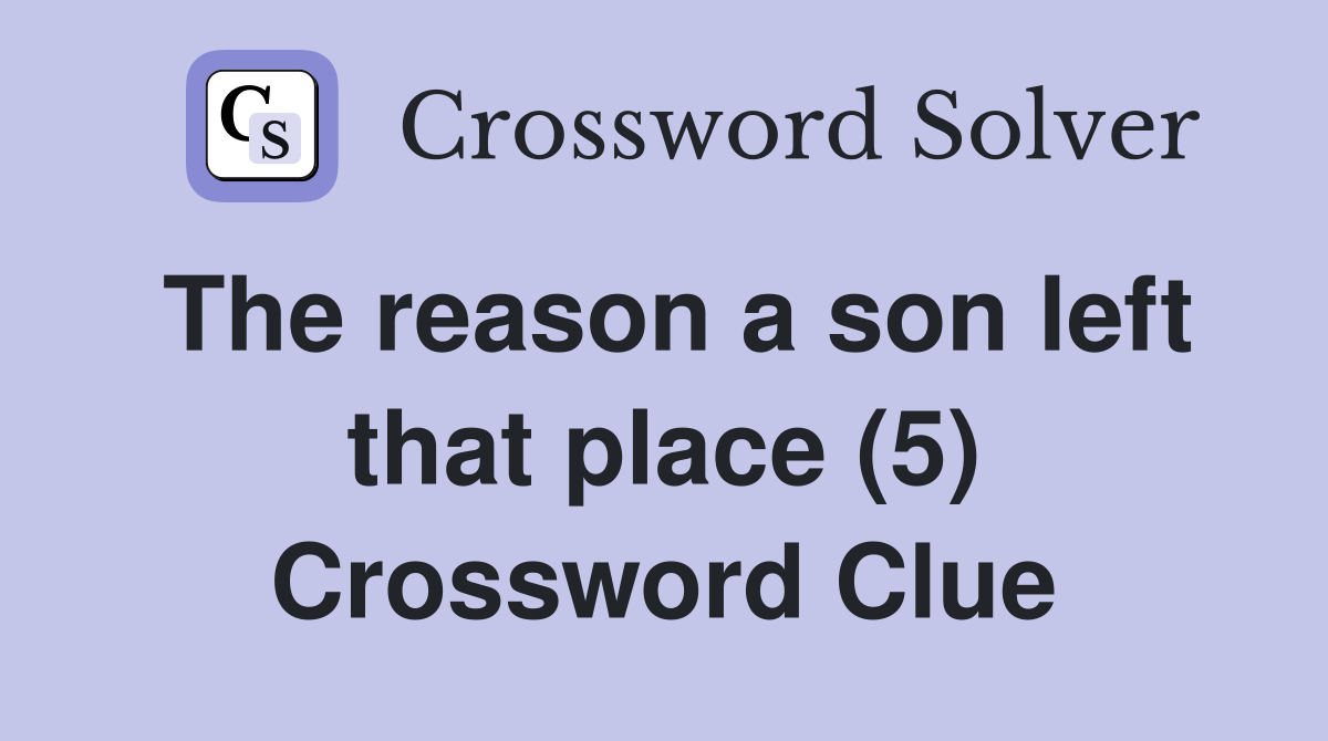 The reason a son left that place (5) Crossword Clue