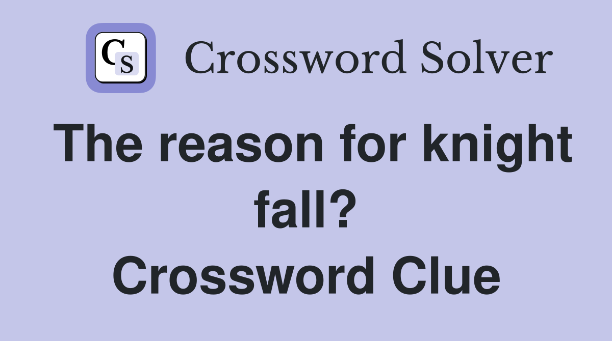 The reason for knight fall? Crossword Clue