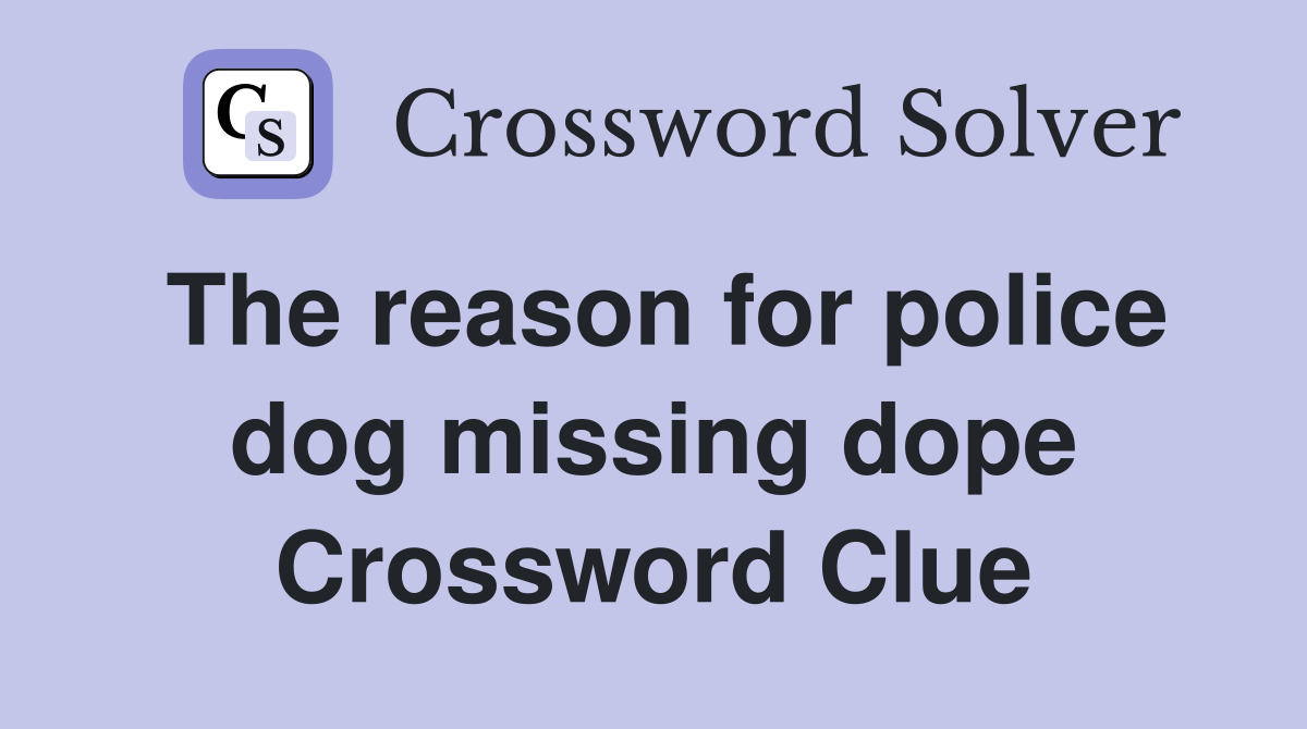 The reason for police dog missing dope Crossword Clue