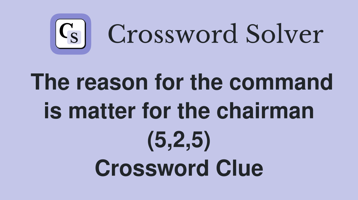 The reason for the command is matter for the chairman (5,2,5) Crossword Clue