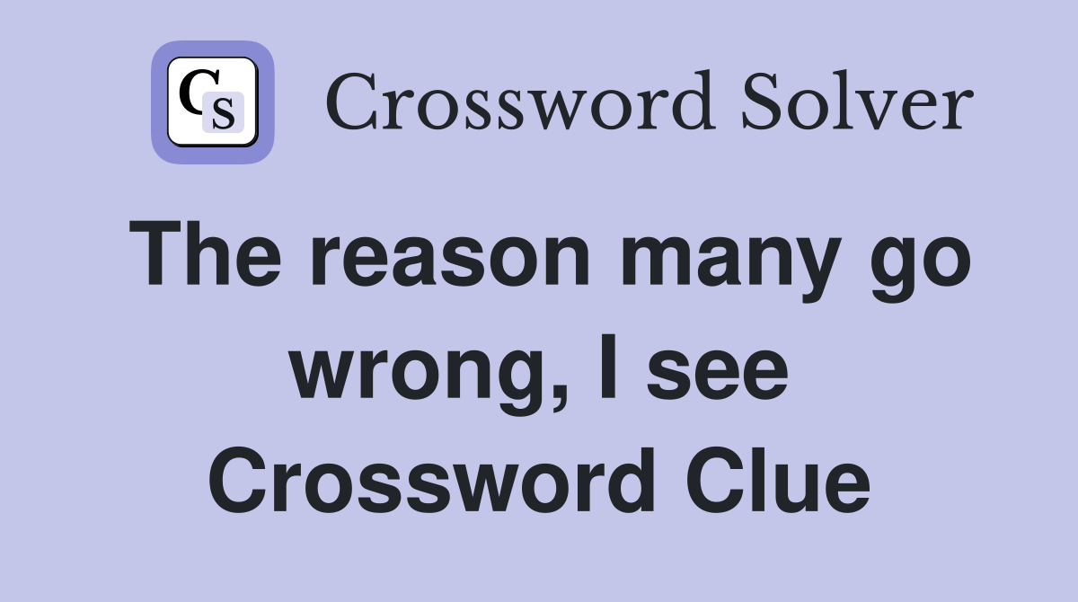 The reason many go wrong, I see Crossword Clue