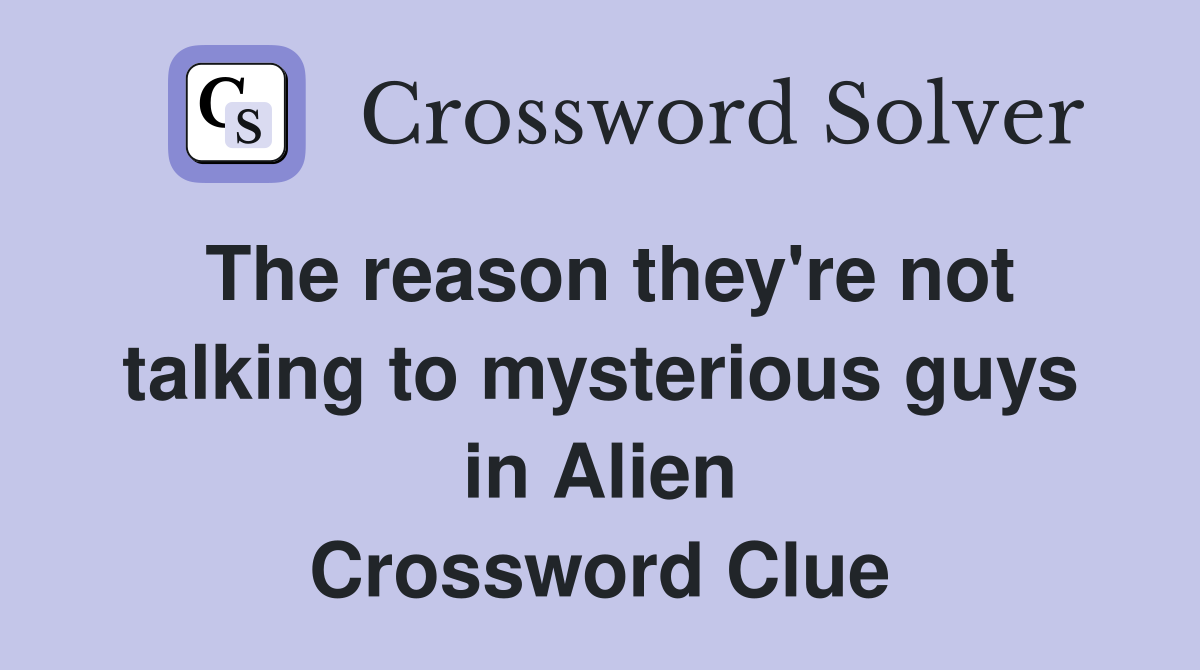 The reason they're not talking to mysterious guys in Alien Crossword Clue
