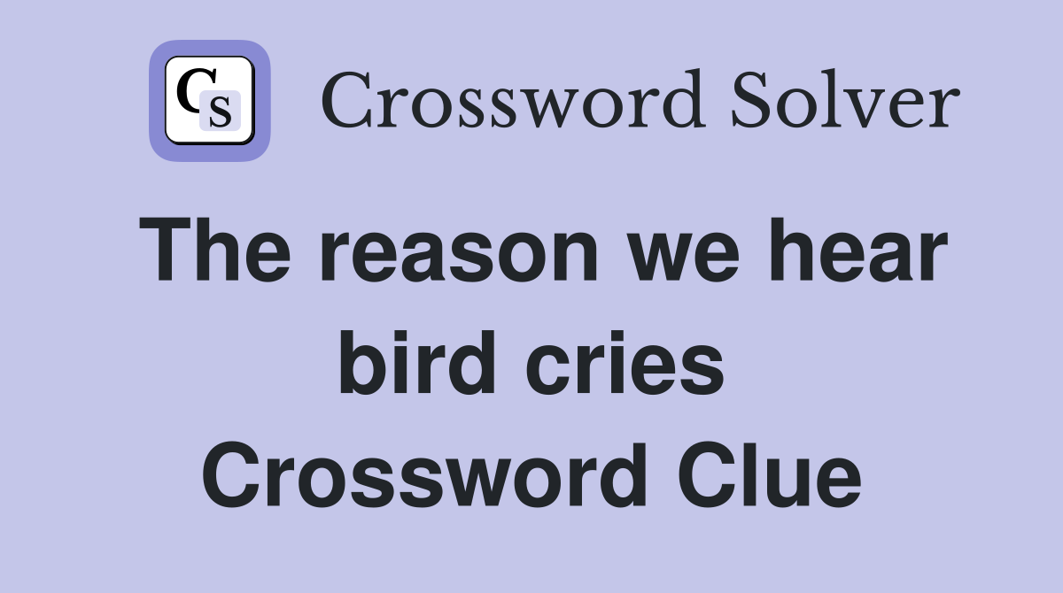 The reason we hear bird cries Crossword Clue