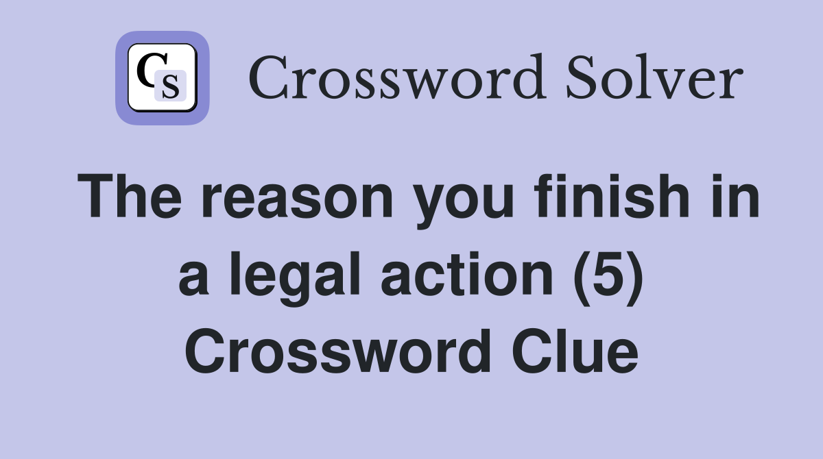 The reason you finish in a legal action (5) Crossword Clue