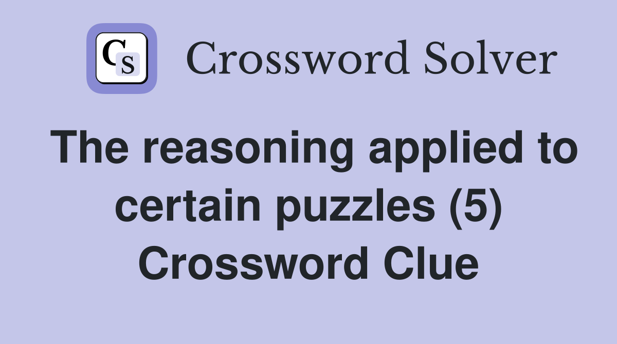 The reasoning applied to certain puzzles (5) Crossword Clue
