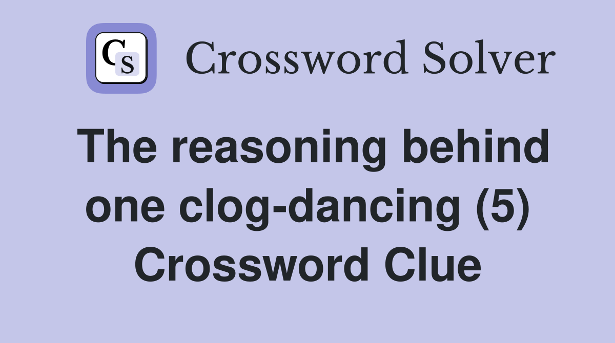 The reasoning behind one clog-dancing (5) Crossword Clue