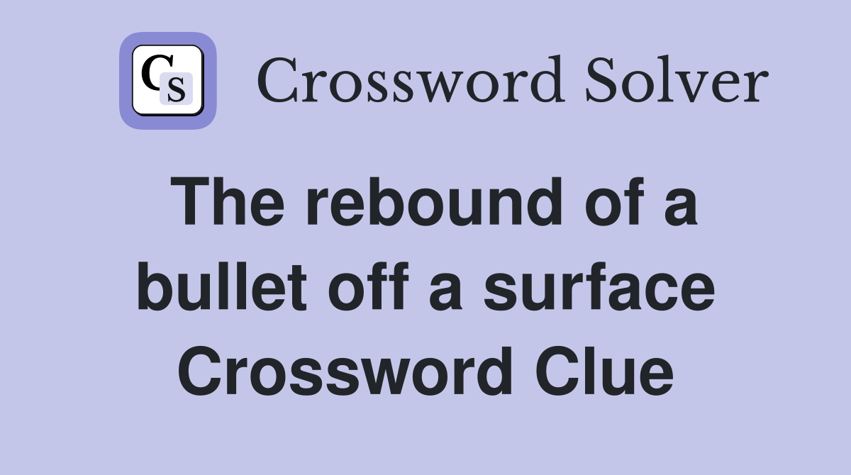 The rebound of a bullet off a surface Crossword Clue
