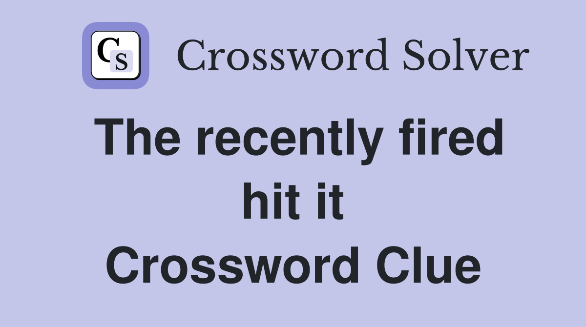 The recently fired hit it Crossword Clue