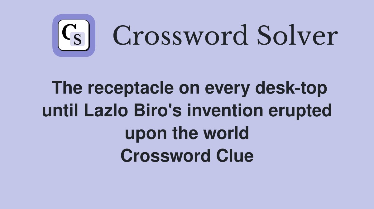 The receptacle on every desk-top until Lazlo Biro's invention erupted upon the world Crossword Clue