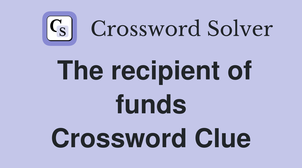 The recipient of funds Crossword Clue