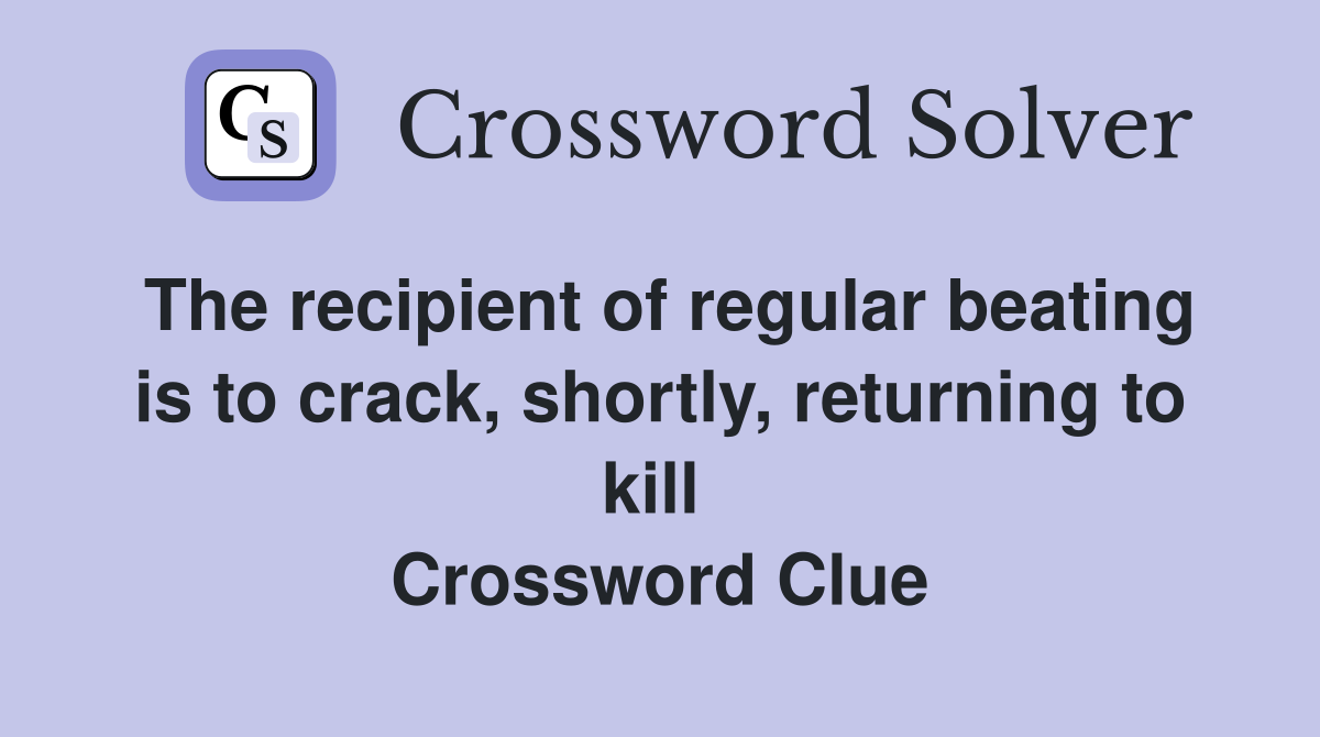 The recipient of regular beating is to crack, shortly, returning to kill  Crossword Clue