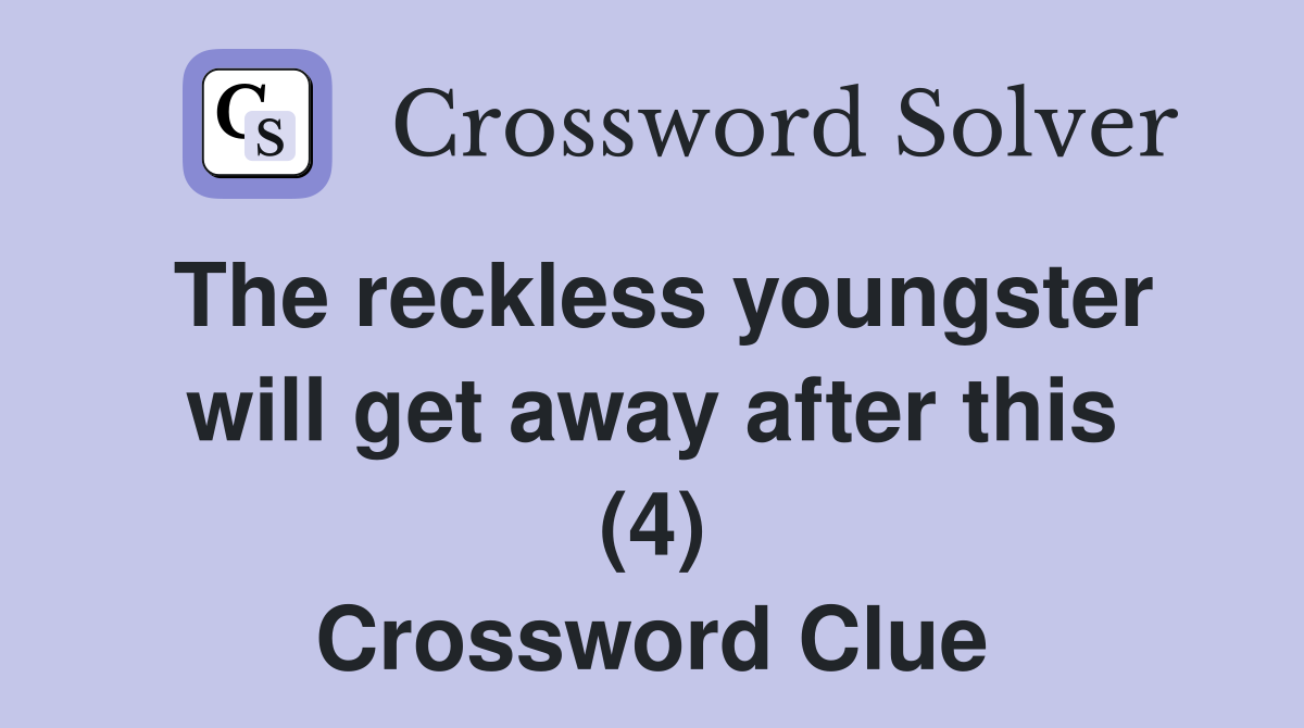The reckless youngster will get away after this (4) Crossword Clue