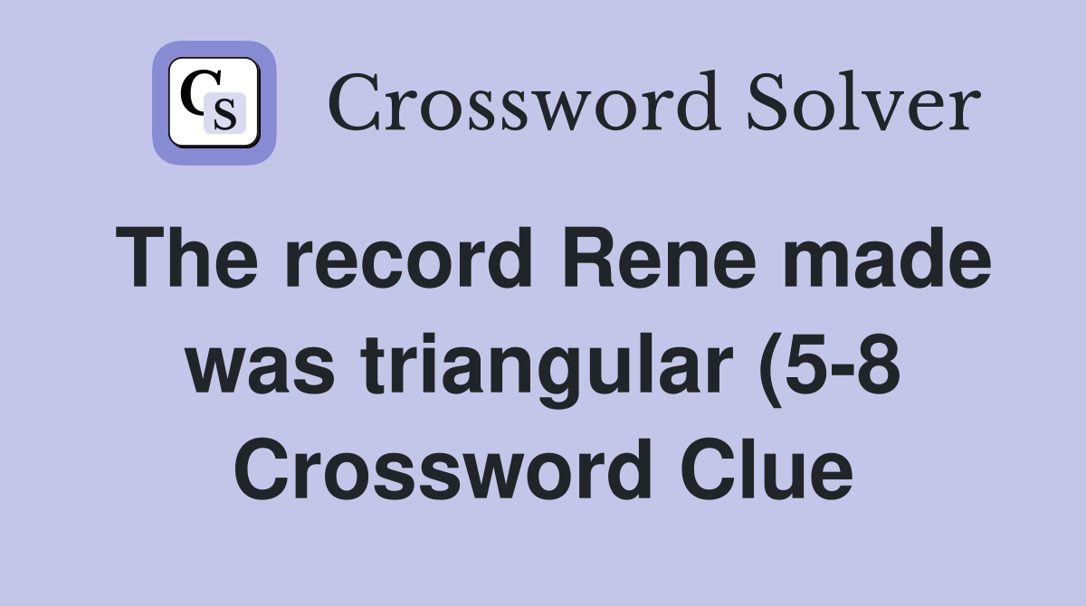 The record Rene made was triangular (5 8) Crossword Clue Answers The record Rene made was triangular (5 8) Crossword Clue Answers