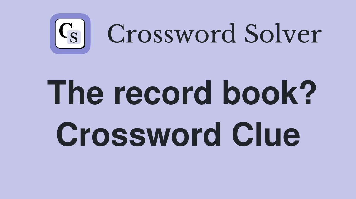 The record book? Crossword Clue