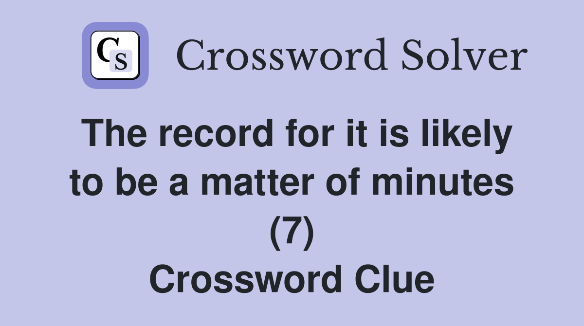 The record for it is likely to be a matter of minutes (7) Crossword Clue