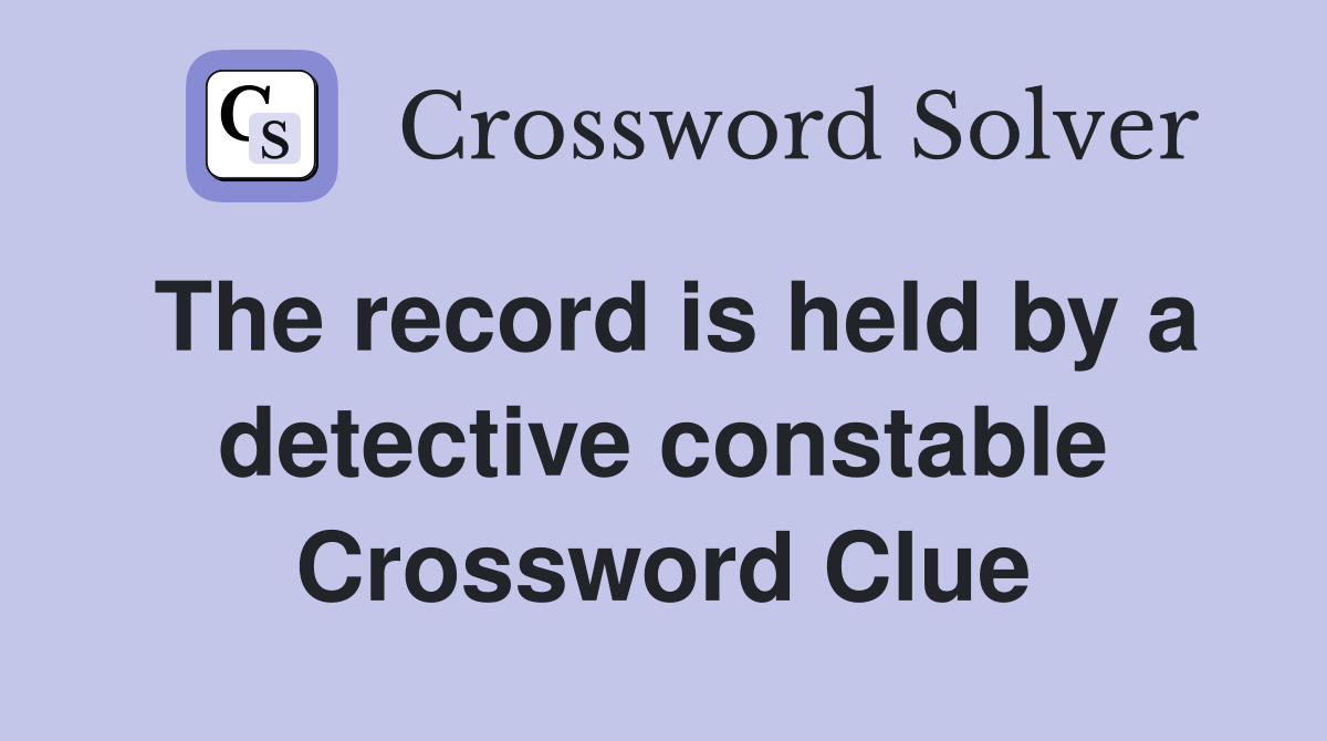 The record is held by a detective constable Crossword Clue