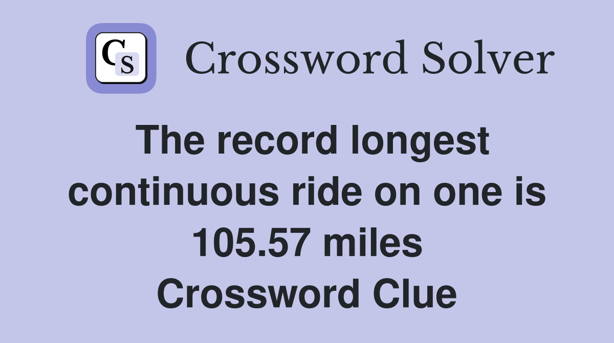 The record longest continuous ride on one is 105.57 miles Crossword Clue
