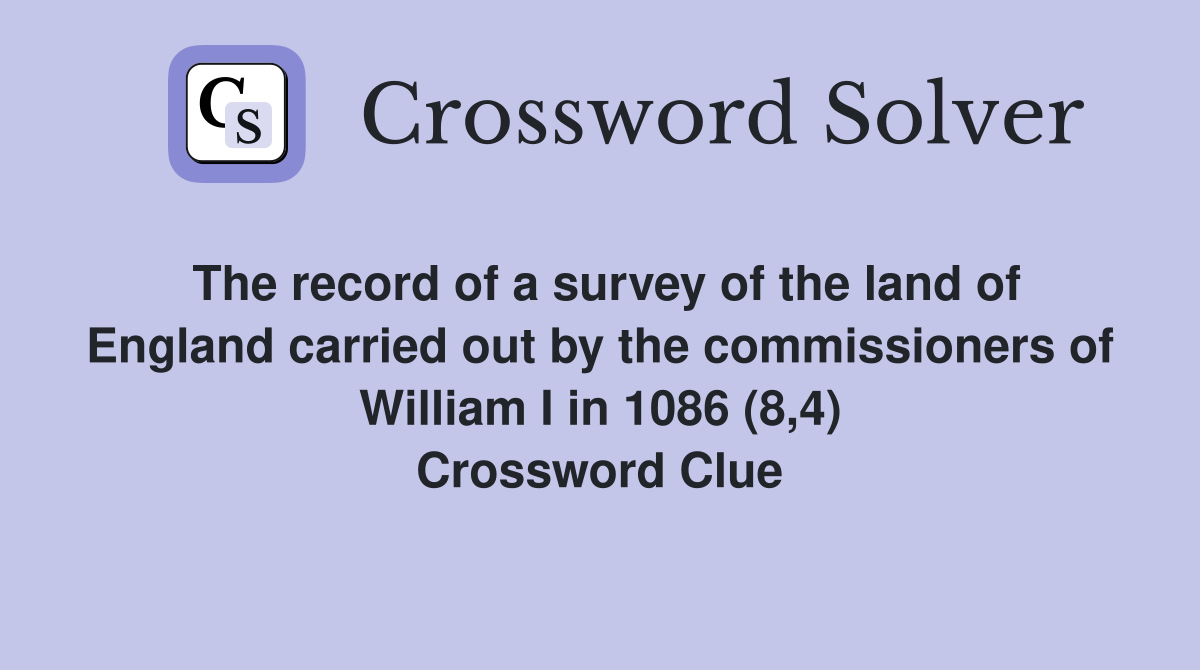 The record of a survey of the land of England carried out by the commissioners of William I in 1086 (8,4) Crossword Clue