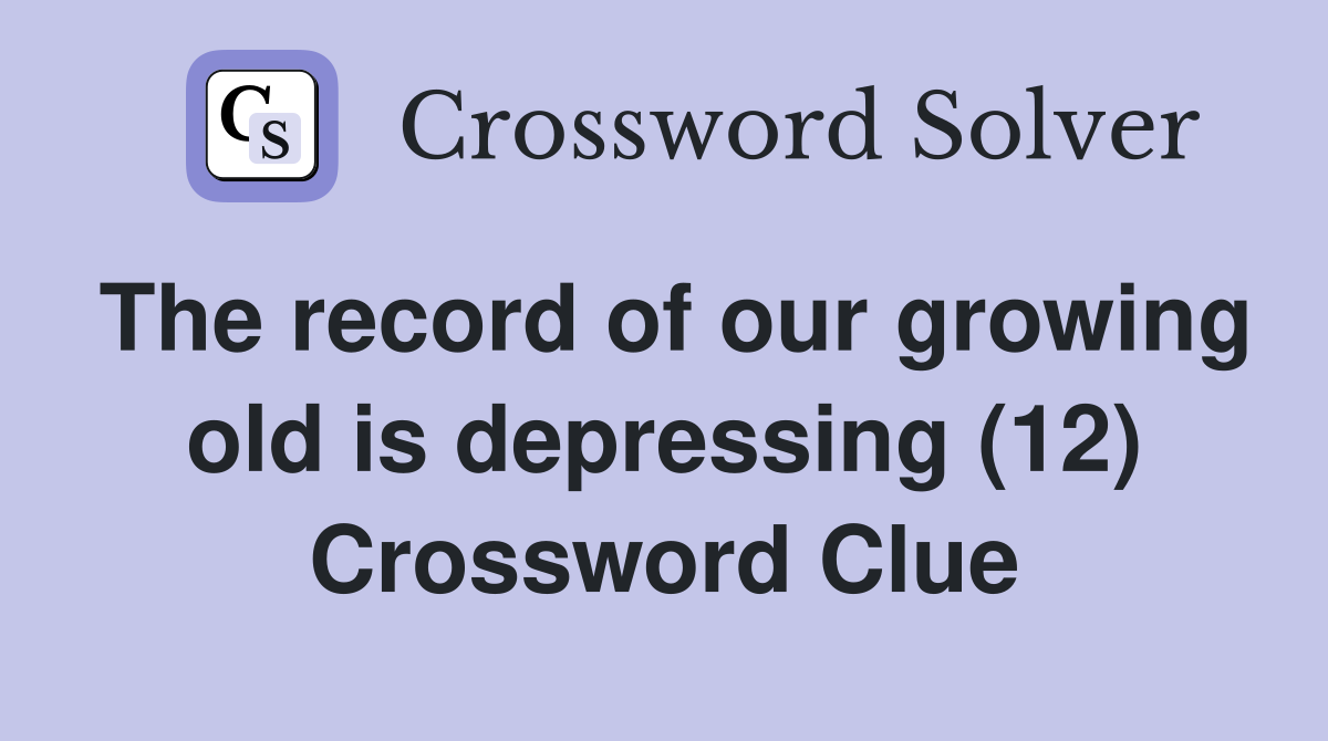 The record of our growing old is depressing (12) Crossword Clue