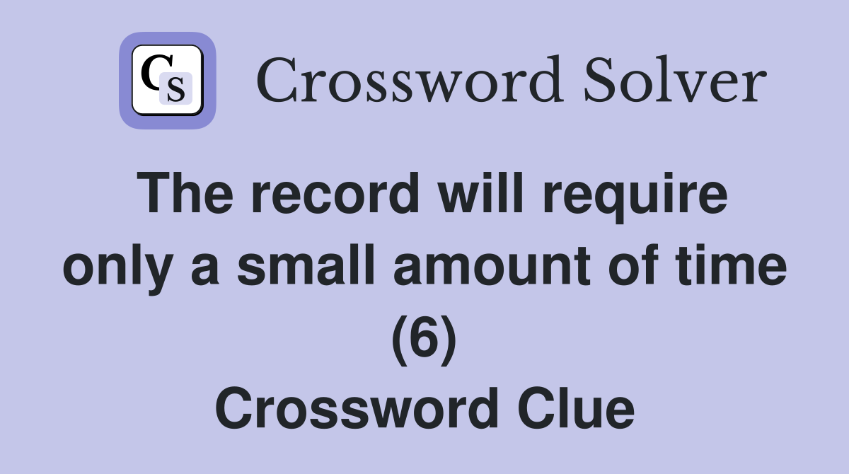 The record will require only a small amount of time (6) Crossword Clue