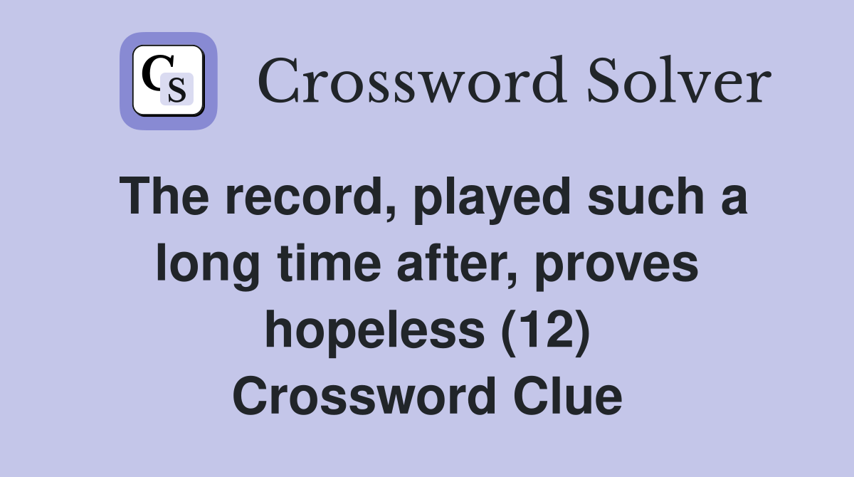 The record, played such a long time after, proves hopeless (12) Crossword Clue